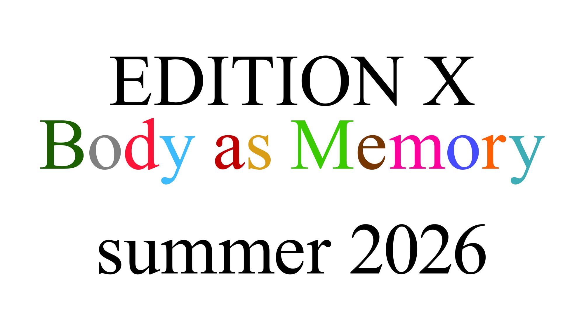 On this landing page is written Edition X in black capital letters followed by the words Body as Memory, with each letter in a different color, and on a third line below, in black letters, is written Summer 2026.