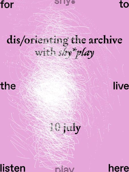 The flyer image has a pink background with white lines scribbled, almost scratched, across its surface, forming a dense, white nucleus in the middle of the flyer. The words 'for, shy*, to, the, live, listen, play, here' are written in black in a dispersed manner across the flyer. The title and date of the workshop are clearly printed in black in the centre over the white nucleus: dis/orienting the archive with shy*play, 10 July.
