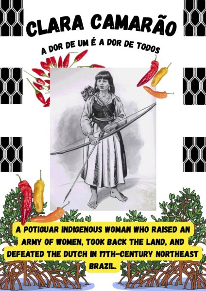 Poster featuring an illustrated portrait of Clara Camarão, a Potiguara Indigenous woman depicted with bow and arrow. The title “CLARA CAMARÃO” appears prominently at the top in bold black lettering, with the phrase “A DOR DE UM É A DOR DE TODOS” underneath. Red, yellow, and orange peppers and leafy mangroves frame the central illustration, alongside black-and-white geometric patterns. At the bottom, a yellow text panel reads: “A POTIGUAR INDIGENOUS WOMAN WHO RAISED AN ARMY OF WOMEN, TOOK BACK THE LAND, AND DEFEATED THE DUTCH IN 17TH-CENTURY NORTHEAST BRAZIL.”